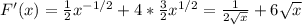 F'(x)= \frac{1}{2} x^{-1/2}+4*\frac{3}{2}x^{1/2}= \frac{1}{2 \sqrt{x} } +6 \sqrt{x}