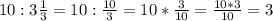 10:3 \frac{1}{3}=10: \frac{10}{3} =10* \frac{3}{10}=\frac{10*3}{10}=3