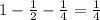 1- \frac{1}{2} - \frac{1}{4} = \frac{1}{4}