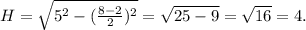 H= \sqrt{5^2- (\frac{8-2}{2})^2} = \sqrt{25-9} = \sqrt{16}=4.