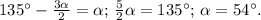 135^\circ- \frac{3\alpha}{2}=\alpha;\, \frac{5}{2} \alpha =135^\circ;\, \alpha =54^\circ.