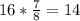 16* \frac{7}{8} =14