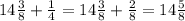 14 \frac{3}{8} + \frac{1}{4} = 14 \frac{3}{8} + \frac{2}{8} =14 \frac{5}{8}