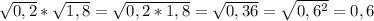 \sqrt{0,2}* \sqrt{1,8}= \sqrt{0,2*1,8}= \sqrt{0,36}= \sqrt{0,6^2}=0,6