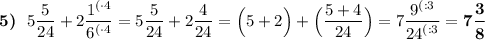 \boldsymbol{5)} \:\:\: 5\dfrac{5}{24}+2\dfrac{{1}^{(\cdot4}}{{6}^{(\cdot4}}=5\dfrac{5}{24}+2\dfrac{4}{24}=\Big(5+2\Big)+\Big(\dfrac{5+4}{24}\Big)=7\dfrac{{9}^{(:3}}{{24}^{(:3}}=\boldsymbol{7\dfrac{3}{8}}