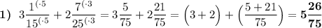 \boldsymbol{1)} \:\:\: 3\dfrac{{1}^{(\cdot5}}{{15}^{(\cdot5}}+2\dfrac{{7}^{(\cdot3}}{{25}^{(\cdot3}}=3\dfrac{5}{75}+2\dfrac{21}{75}=\Big(3+2\Big)+\Big(\dfrac{5+21}{75}\Big)=\boldsymbol{5\dfrac{26}{75}}