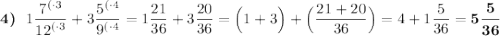 \boldsymbol{4)} \:\:\: 1\dfrac{{7}^{(\cdot3}}{{12}^{(\cdot3}}+3\dfrac{{5}^{(\cdot4}}{{9}^{(\cdot4}}=1\dfrac{21}{36}+3\dfrac{20}{36}=\Big(1+3\Big)+\Big(\dfrac{21+20}{36}\Big)=4+1\dfrac{5}{36}=\boldsymbol{5\dfrac{5}{36}}