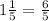 1\frac{1}{5} = \frac{6}{5}