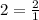 2= \frac{2}{1}