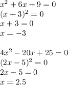 x^2+6x+9=0&#10;\\&#10;(x+3)^2=0&#10;\\&#10;x+3=0&#10;\\&#10;x=-3&#10;\\\\&#10;4x^2-20x+25=0&#10;\\&#10;(2x-5)^2=0&#10;\\&#10;2x-5=0&#10;\\&#10;x=2.5