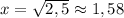 x=\sqrt{2,5}\approx 1,58