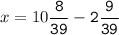 x=10\tt\displaystyle\frac{8}{39}-2\frac{9}{39}