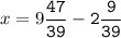 x=9\tt\displaystyle\frac{47}{39}-2\frac{9}{39}