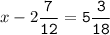 x-2\tt\displaystyle\frac{7}{12}=5\frac{3}{18}