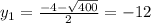 y_{1} = \frac{-4- \sqrt{400} }{2} = -12