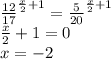 \frac{12}{17} ^{ \frac{x}{2} +1} =\frac{5}{20} ^{ \frac{x}{2} +1} \\ \frac{x}{2} +1=0 \\ x=-2