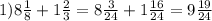 1)8 \frac{1}{8} +1 \frac{2}{3} =8 \frac{3}{24} +1 \frac{16}{24} =9 \frac{19}{24}