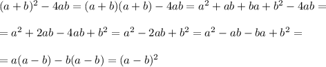 (a + b)^2 - 4ab = (a+b)(a+b) - 4ab = a^2 + ab + ba + b^2 - 4ab =\\\\&#10;= a^2 + 2ab - 4ab + b^2 = a^2 - 2ab + b^2 = a^2 - ab - ba + b^2 =\\\\ = a(a - b) - b(a - b) = (a - b)^2