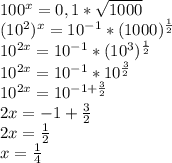 100^x=0,1*\sqrt{1000}\\(10^2)^x=10^{-1}*(1000)^\frac{1}{2}\\10^{2x}=10^{-1}*(10^3})^\frac{1}{2}\\10^{2x}=10^{-1}*10^\frac{3}{2}\\10^{2x}=10^{-1+\frac{3}{2}}\\2x=-1+\frac{3}{2}\\2x=\frac{1}{2}\\x=\frac{1}{4}