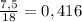 \frac{7,5}{18} = 0,416