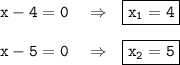 \tt x-4=0~~~\Rightarrow~~ \boxed{\tt x_1=4}\\ \\ \tt x-5=0~~~\Rightarrow~~ \boxed{\tt x_2=5}