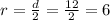 r=\frac{d}{2}=\frac{12}{2}=6