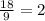 \frac{18}{9} =2