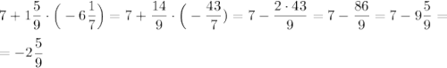 \displaystyle 7+1\frac{5}{9} \cdot \Big(-6\frac 1 7\Big ) = 7+\frac{14}{9}\cdot \Big(-\frac{43}{7}) = 7 - \frac{2\cdot 43}{9} = 7 - \frac{86}{9} = 7 - 9\frac 5 9 = \\ \\=-2\frac 5 9