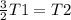 \frac{3}{2}T1=T2