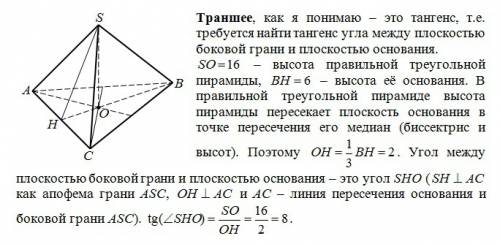 Высота правильной треугольной пирамиды равна 16, а высота её основания равна 6. найдите траншее угла