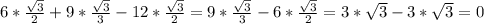 6* \frac{ \sqrt{3} }{2} + 9* \frac{ \sqrt{3} }{3} -12* \frac{ \sqrt{3} }{2} = 9* \frac{ \sqrt{3} }{3} - 6* \frac{ \sqrt{3} }{2} = 3* \sqrt{3} - 3* \sqrt{3} =0