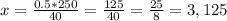 x=\frac{0.5*250}{40}=\frac{125}{40}=\frac{25}{8}=3,125