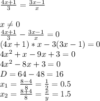 \frac{4x+1}{3}= \frac{3x-1}{x} \\ &#10; \\ &#10;x \neq 0 \\ &#10; \frac{4x+1}{3}- \frac{3x-1}{x}=0 \\ &#10;(4x+1)*x-3(3x-1)=0 \\ &#10;4x^2+x-9x+3=0 \\ &#10;4x^2-8x+3=0 \\ &#10;D=64-48=16 \\ &#10;x_{1}= \frac{8-4}{8}= \frac{1}{2} =0.5\\ &#10;x_{2}= \frac{8+4}{8}= \frac{x}{y} =1.5