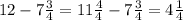 12- 7 \frac{3}{4} = 11 \frac{4}{4} - 7 \frac{3}{4} = 4 \frac{1}{4}