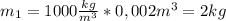 m_1=1000 \frac{kg}{m^3}*0,002m^3=2kg