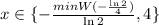 x \in \{ -\frac{ min{W( -\frac{ \ln{2} }{4} ) } }{ \ln{2} } , 4 \}