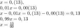 x=0,(13),\\0,01x=0,00(13)\\x-0,01x=0,(13)-0,00(13)=0,13\\0,99x=0,13\\x=\frac{13}{99}