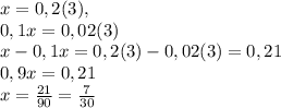 x=0,2(3),\\0,1x=0,02(3)\\x-0,1x=0,2(3)-0,02(3)=0,21\\0,9x=0,21\\x=\frac{21}{90}=\frac{7}{30}