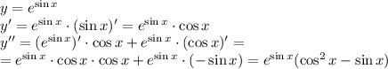 y=e^{\sin x}&#10;\\\&#10;y'=e^{\sin x}\cdot (\sin x)'=e^{\sin x}\cdot \cos x&#10;\\\&#10;y''=(e^{\sin x})'\cdot \cos x+e^{\sin x}\cdot (\cos x)'=&#10;\\\&#10;=e^{\sin x}\cdot \cos x\cdot \cos x+e^{\sin x}\cdot (-\sin x)=&#10;e^{\sin x}(\cos^2 x-\sin x)