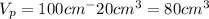 V_p=100cm^-20cm^3=80cm^3