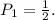 P_1 = \frac{1}{2} .