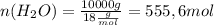 n(H_2O)= \frac{10000g}{18 \frac{g}{mol} }=555,6mol