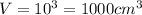 V=10^3=1000cm^3