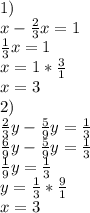 1) \\ x- \frac{2}{3} x=1 \\ \frac{1}{3}x=1 \\ x=1* \frac{3}{1} \\ x=3 \\ 2) \\ \frac{2}{3} y- \frac{5}{9}y= \frac{1}{3} \\ \frac{6}{9} y- \frac{5}{9}y= \frac{1}{3} \\ \frac{1}{9} y= \frac{1}{3} \\ y= \frac{1}{3}* \frac{9}{1} \\ x=3