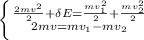 \left\{{{\frac{2mv^2}{2}+\delta E=\frac{mv_{1}^2}{2}+\frac{mv_{2}^2}{2}} \atop {2mv=mv_{1}-mv_{2}}}} \right.