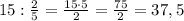 15:\frac{2}{5}= \frac{15\cdot 5}{2} = \frac{75}{2} =37,5