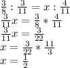 \frac{3}{8} : \frac{3}{11} =x: \frac{4}{11} \\ \frac{3}{11} x= \frac{3}{8} * \frac{4}{11} \\ \frac{3}{11} x= \frac{3}{22} \\ x= \frac{3}{22} * \frac{11}{3} \\ x= \frac{1}{2}