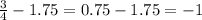 \frac{3}{4} - 1.75 = 0.75 - 1.75 = - 1