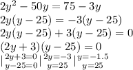 2y^2-50y=75-3y\\&#10;2y(y-25)=-3(y-25)\\&#10;2y(y-25)+3(y-25)=0\\&#10;(2y+3)(y-25)=0\\&#10; {| {{2y+3=0} \atop {y-25=0}} \right. {| {{2y=-3} \atop {y=25}} \right. {| {{y=-1.5} \atop {y=25}} \right.