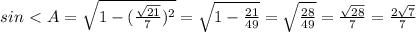 sin\ \textless \ A=\sqrt{1- ({\frac{ \sqrt{21} }{7})^2}}=\sqrt{1-{\frac{21}{49}}}=\sqrt{\frac{28}{49}}=\frac{\sqrt{28}}{7}=\frac{2\sqrt{7}}{7}